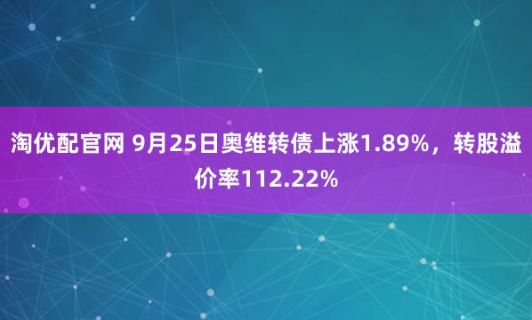淘优配官网 9月25日奥维转债上涨1.89%，转股溢价率112.22%