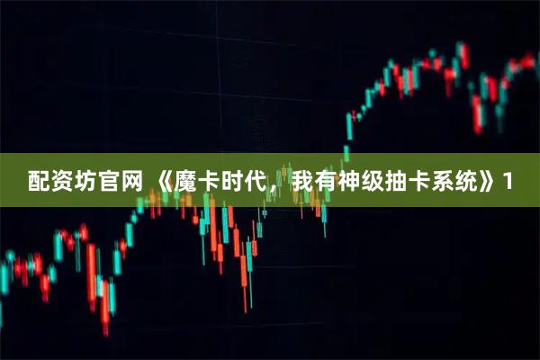 配资坊官网 《魔卡时代，我有神级抽卡系统》1