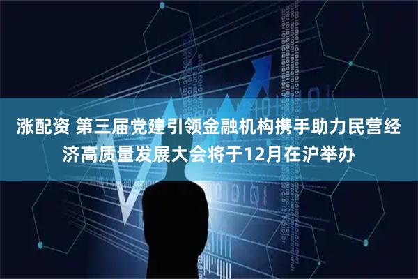 涨配资 第三届党建引领金融机构携手助力民营经济高质量发展大会将于12月在沪举办